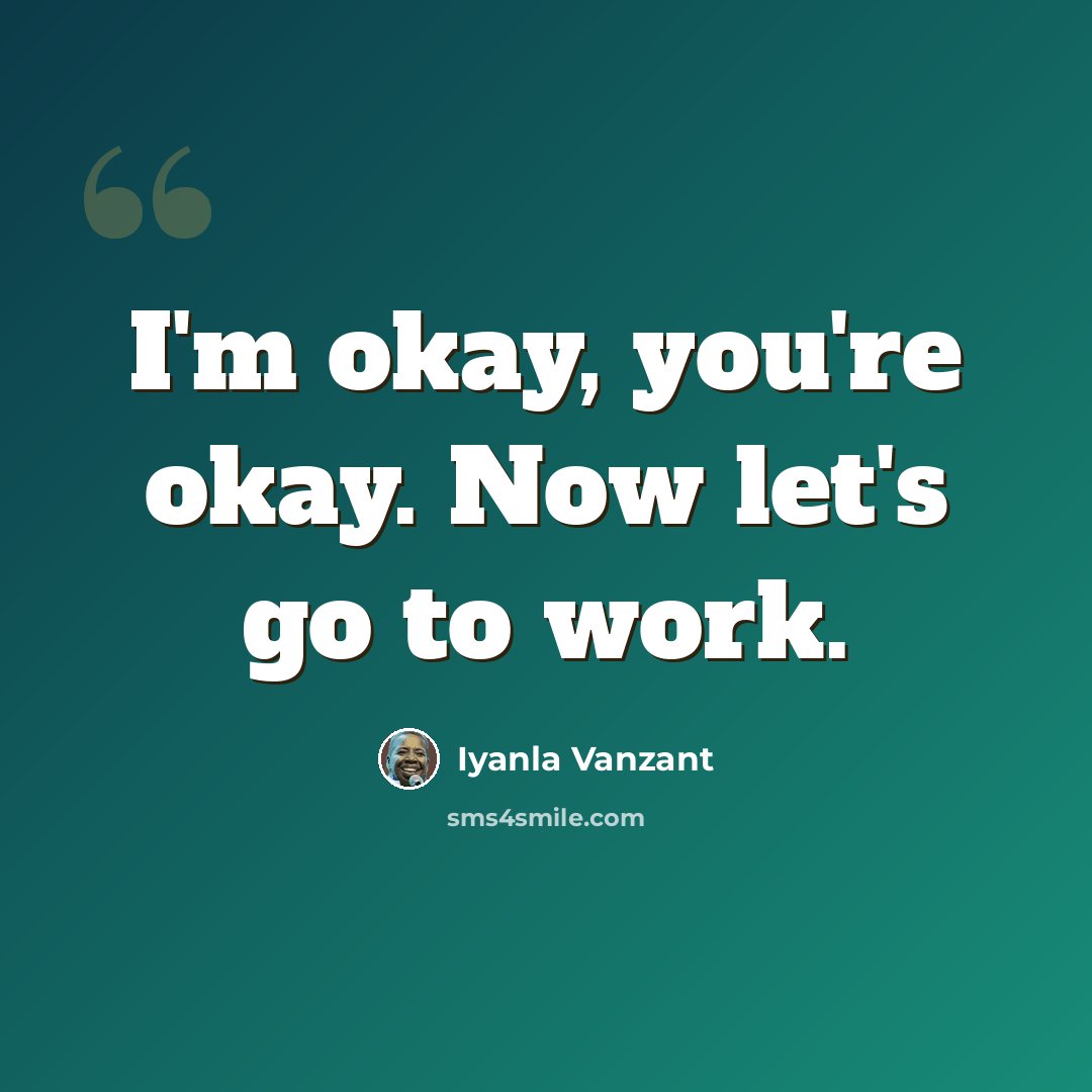 “I'm okay, you're okay. Now let's go to work.” quote by Iyanla Vanzant