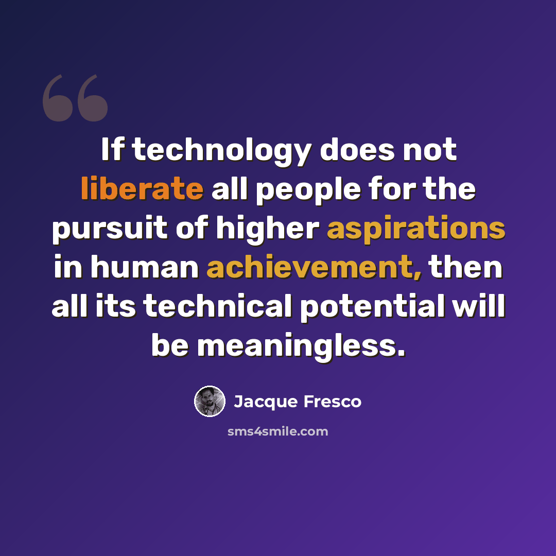 “If technology does not liberate all people for the pursuit of higher aspirations in human achievement, then all its technical potential will be meaningless.” quote by Jacque Fresco