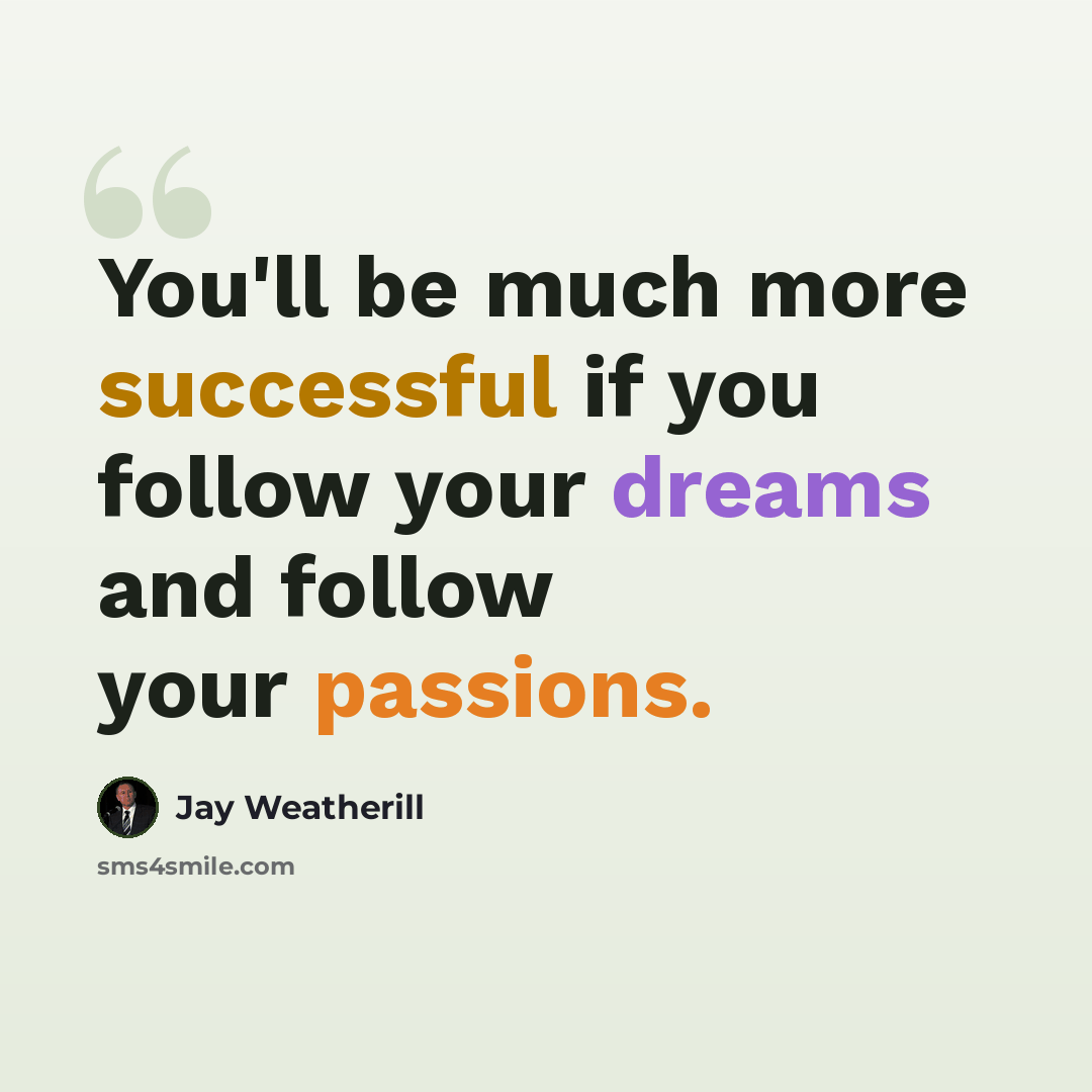 “You'll be much more successful if you follow your dreams and follow your passions.” quote by Jay Weatherill
