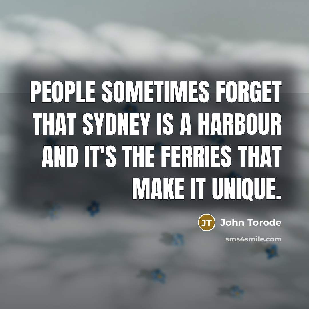 “People sometimes forget that Sydney is a harbour and it's the ferries that make it unique.” quote by John Torode