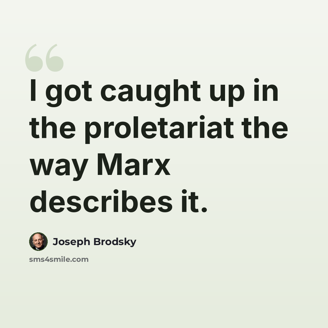 “I got caught up in the proletariat the way Marx describes it.” quote by Joseph Brodsky