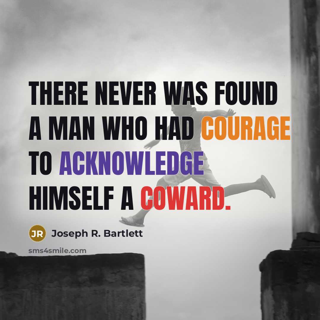 “There never was found a man who had courage to acknowledge himself a coward.” quote by Joseph R. Bartlett