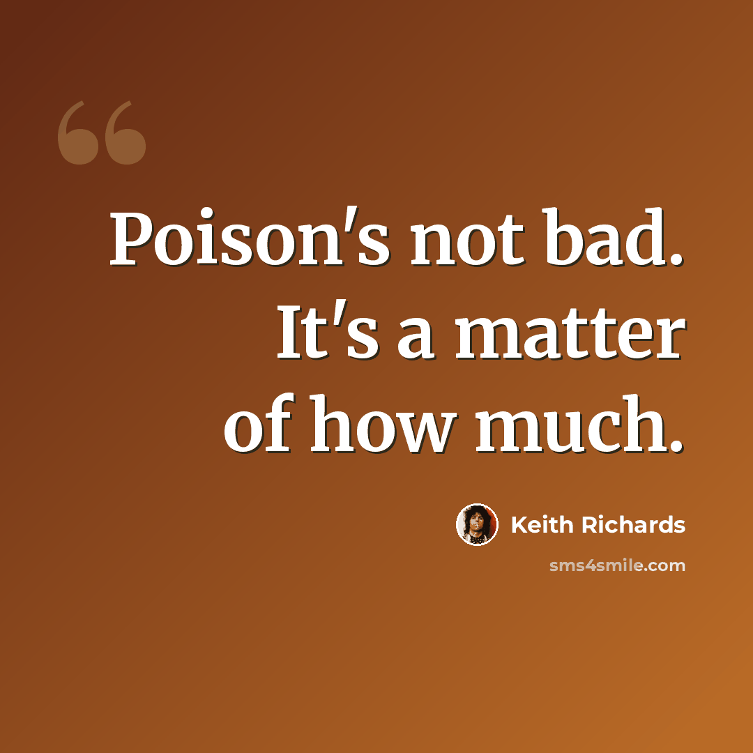 “Poison's not bad. It's a matter of how much.” quote by Keith Richards
