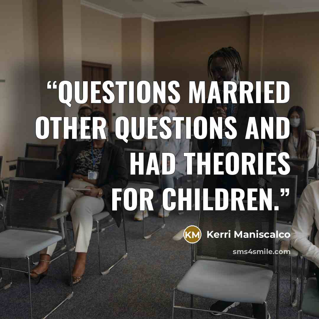 “Questions married other questions and had theories for children.” quote by Kerri Maniscalco