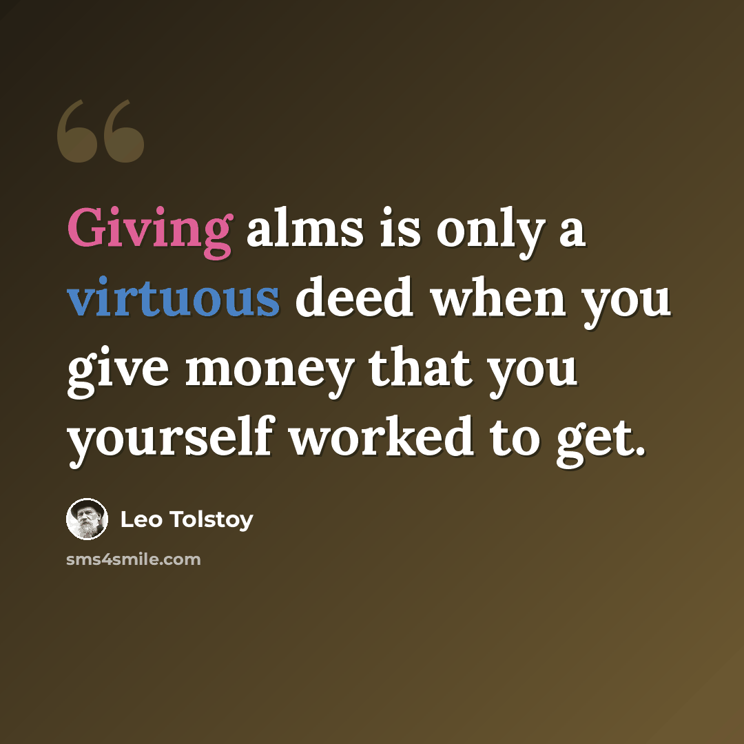 “Giving alms is only a virtuous deed when you give money that you yourself worked to get.” quote by Leo Tolstoy