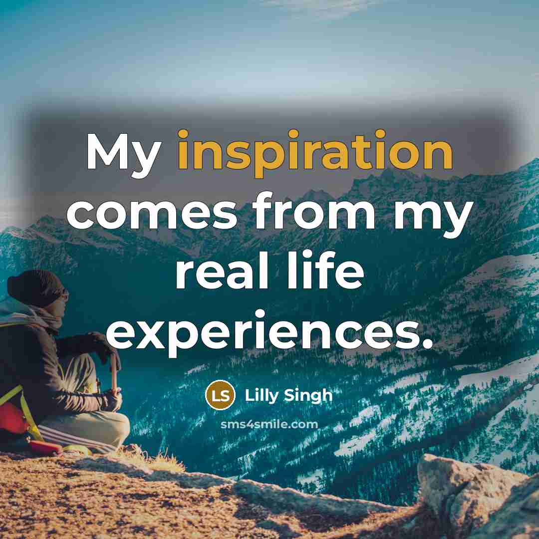 “My inspiration comes from my real life experiences.” quote by Lilly Singh