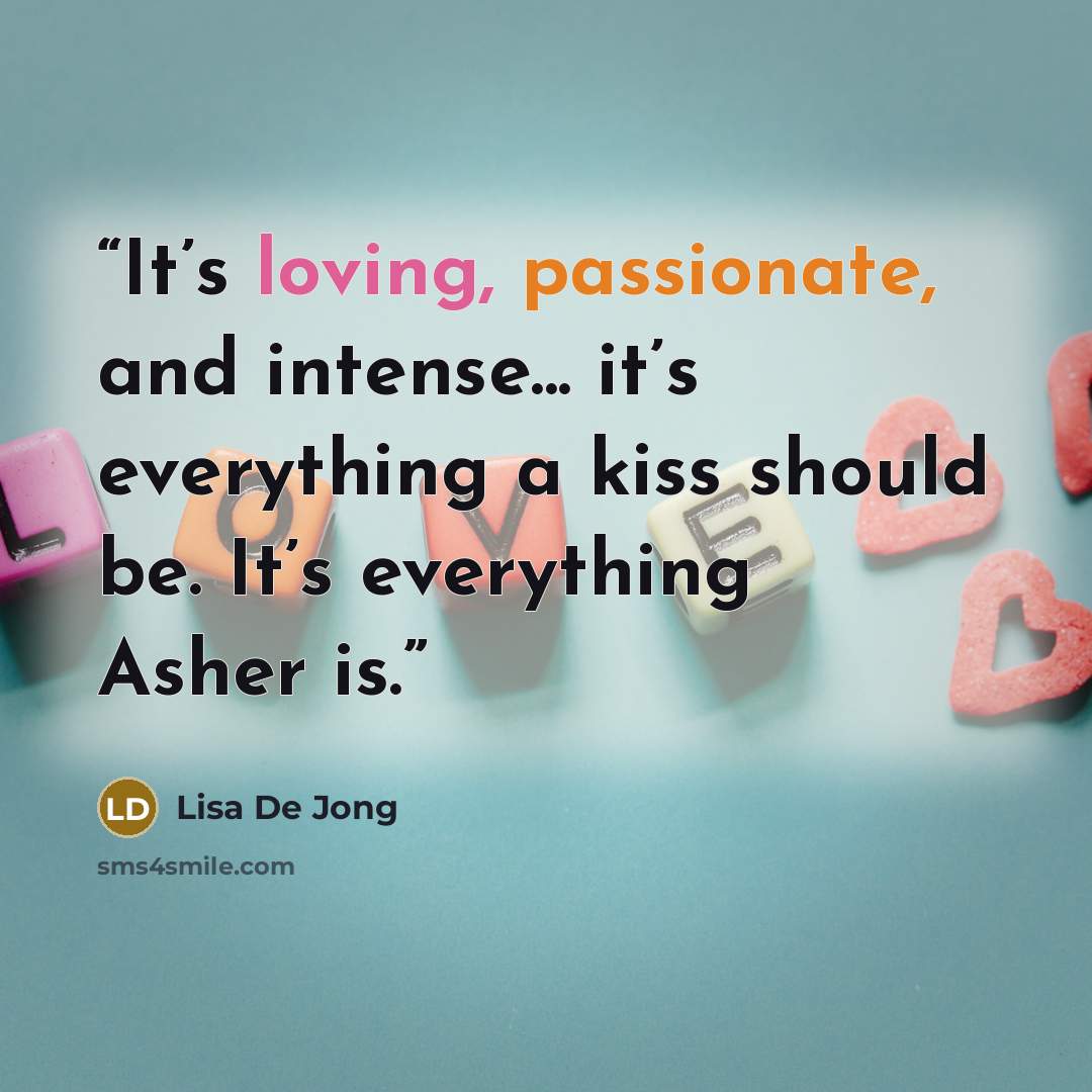 “It’s loving, passionate, and intense... it’s everything a kiss should be. It’s everything Asher is.” quote by Lisa De Jong