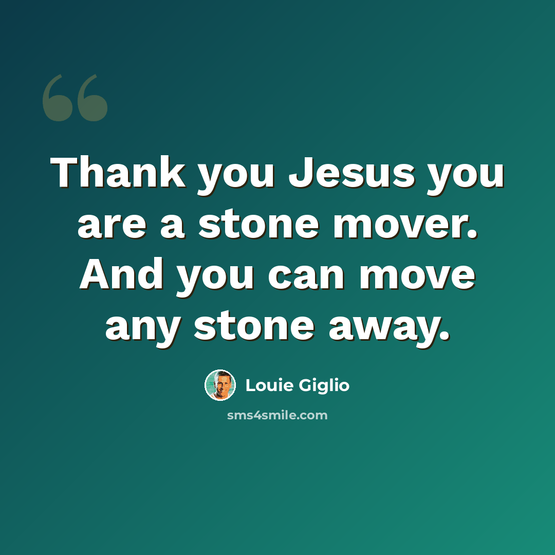 “Thank you Jesus you are a stone mover. And you can move any stone away.” quote by Louie Giglio