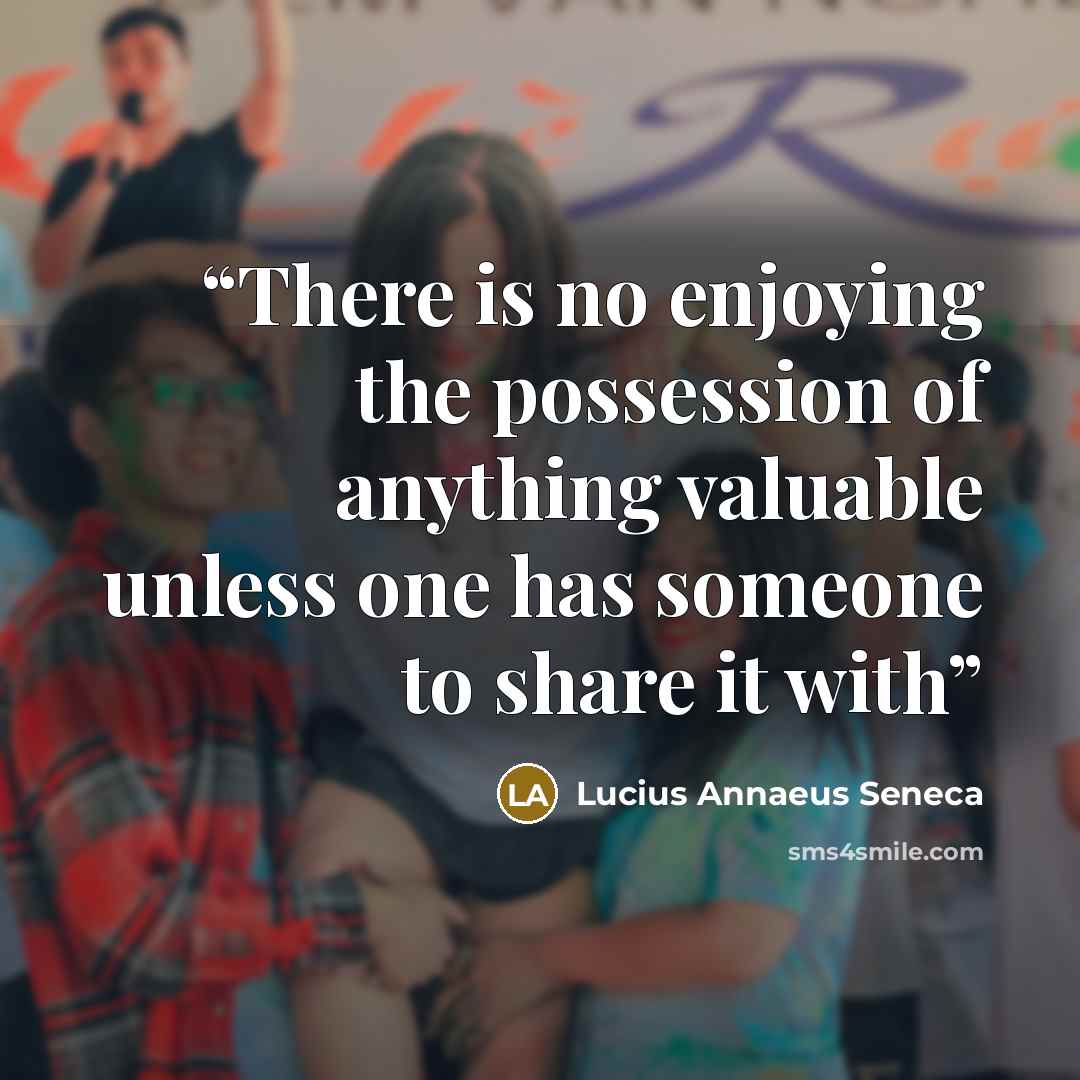 “There is no enjoying the possession of anything valuable unless one has someone to share it with” quote by Lucius Annaeus Seneca