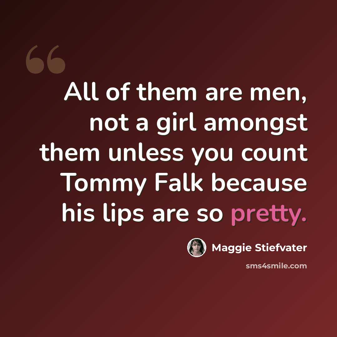 “All of them are men, not a girl amongst them unless you count Tommy Falk because his lips are so pretty.” quote by Maggie Stiefvater
