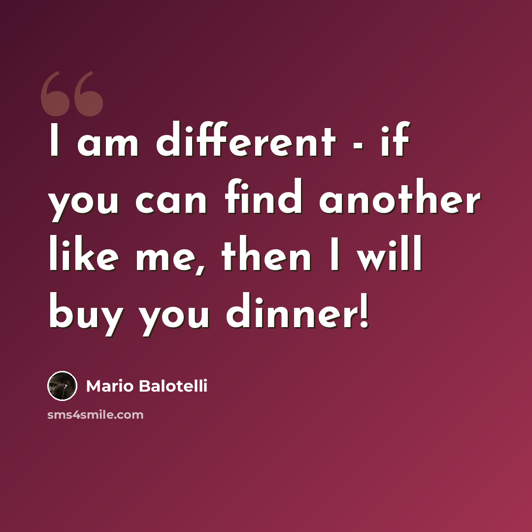 “I am different - if you can find another like me, then I will buy you dinner!” quote by Mario Balotelli
