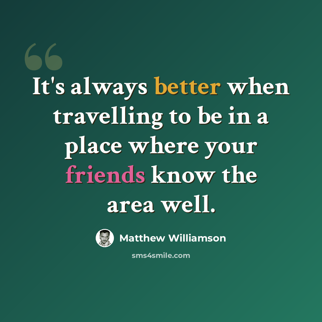 “It's always better when travelling to be in a place where your friends know the area well.” quote by Matthew Williamson