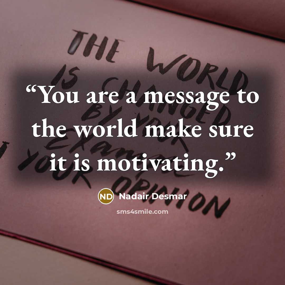 “You are a message to the world make sure it is motivating.” quote by Nadair Desmar
