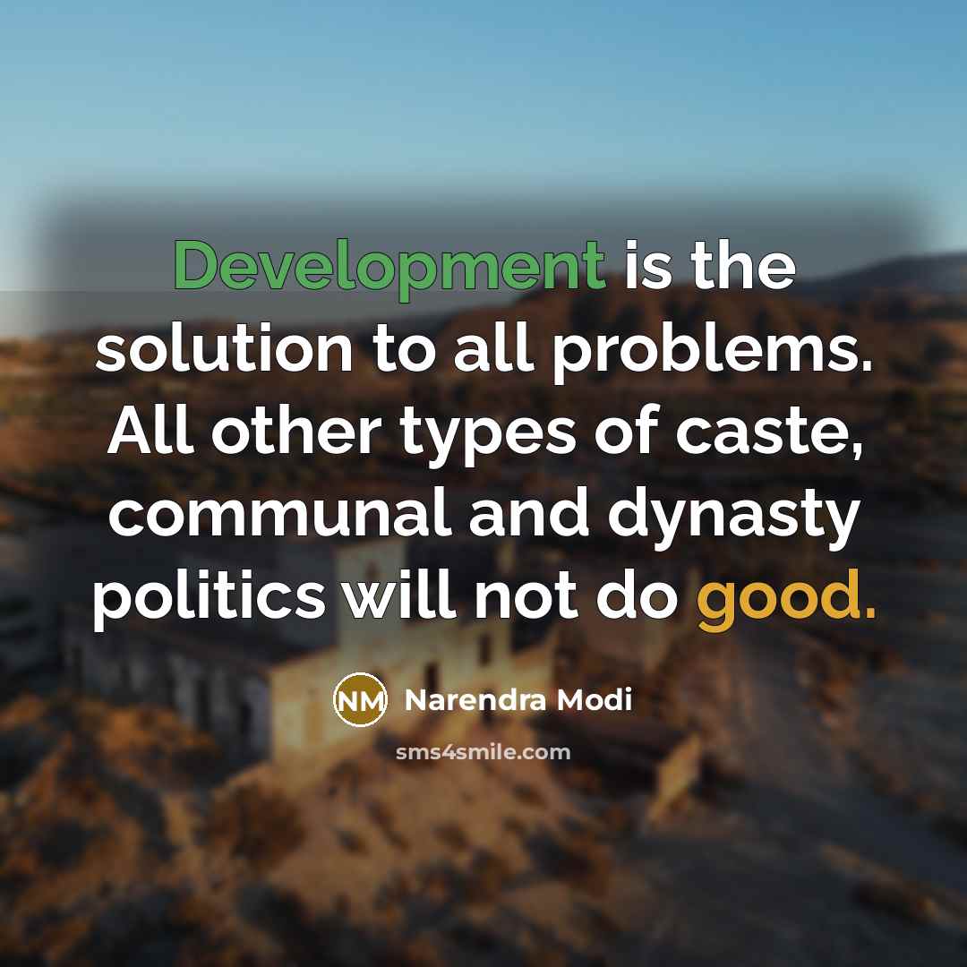 “Development is the solution to all problems. All other types of caste, communal and dynasty politics will not do good.” quote by Narendra Modi