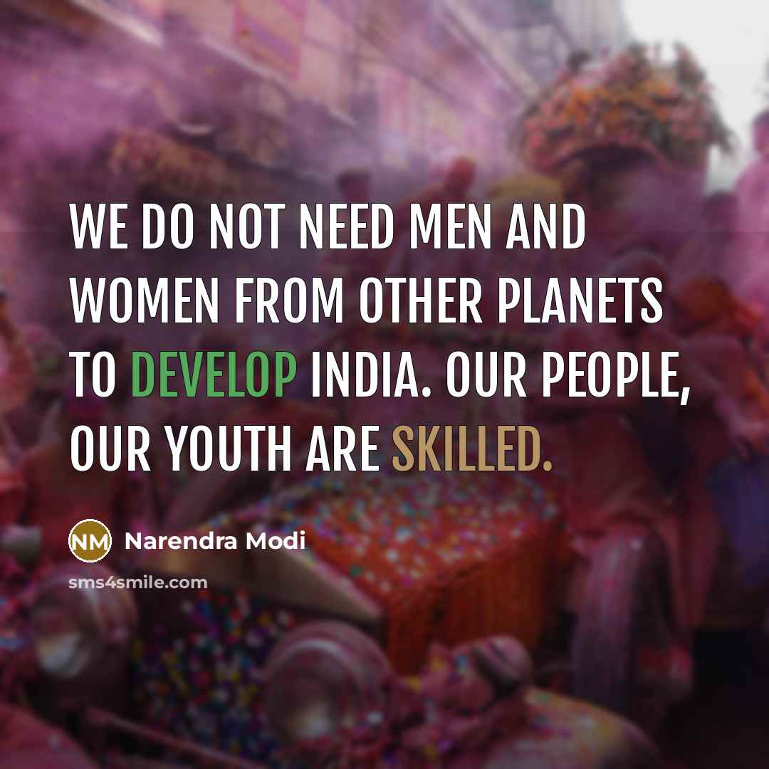 “We do not need men and women from other planets to develop India. Our people, our youth are skilled.” quote by Narendra Modi