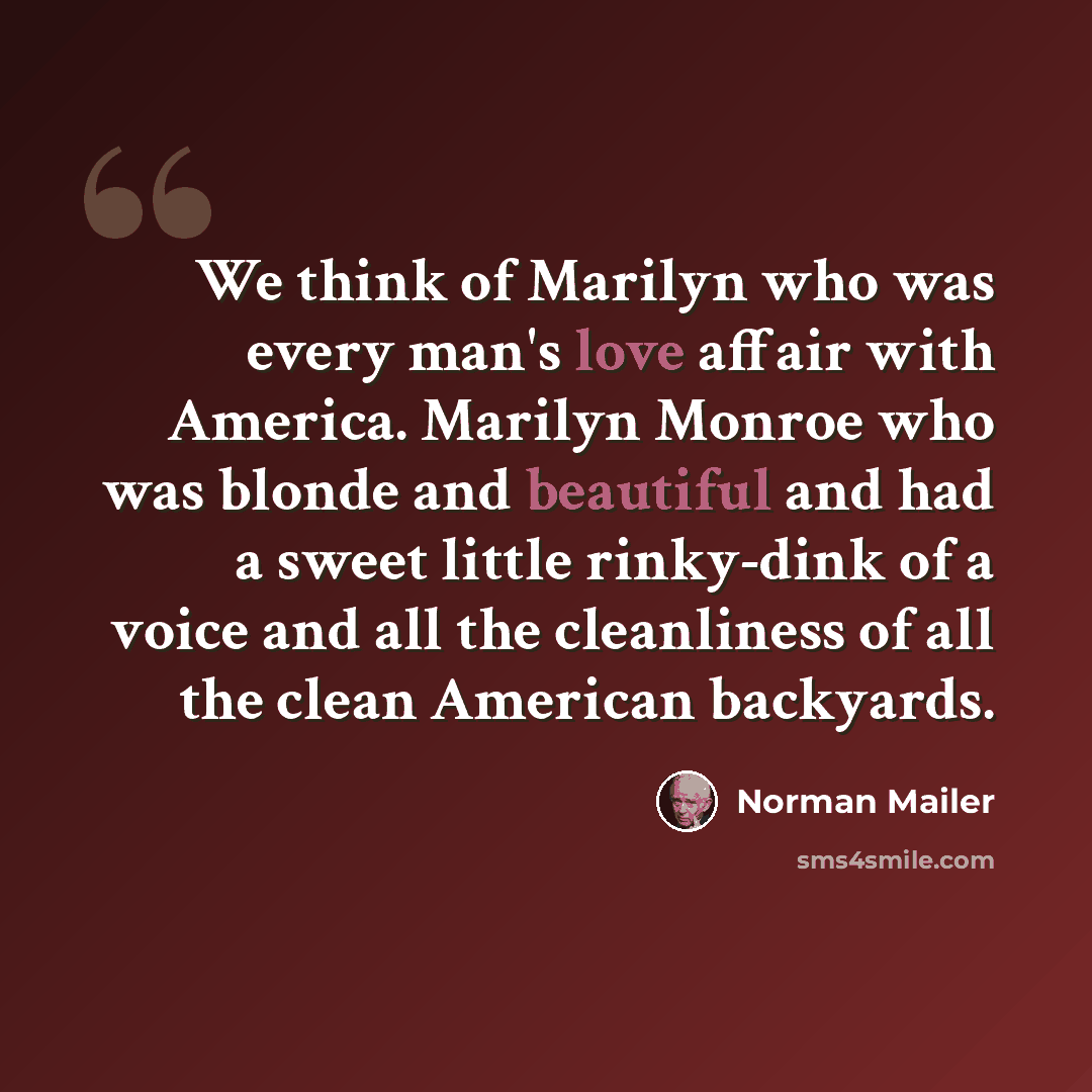 “We think of Marilyn who was every man's love affair with America. Marilyn Monroe who was blonde and beautiful and had a sweet little rinky-dink of a voice and all the cleanliness of all the clean American backyards.” quote by Norman Mailer
