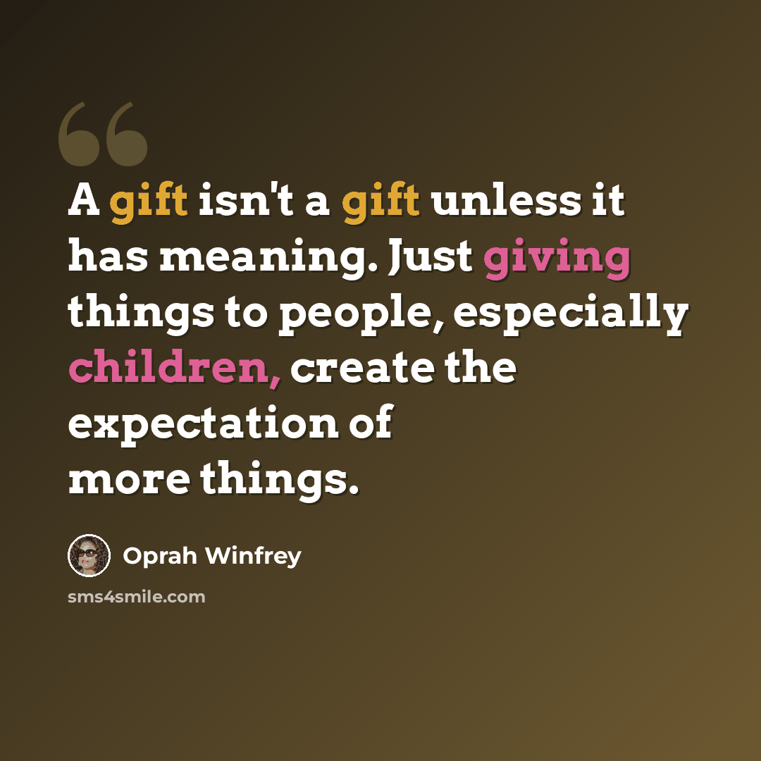 “A gift isn't a gift unless it has meaning. Just giving things to people, especially children, create the expectation of more things.” quote by Oprah Winfrey