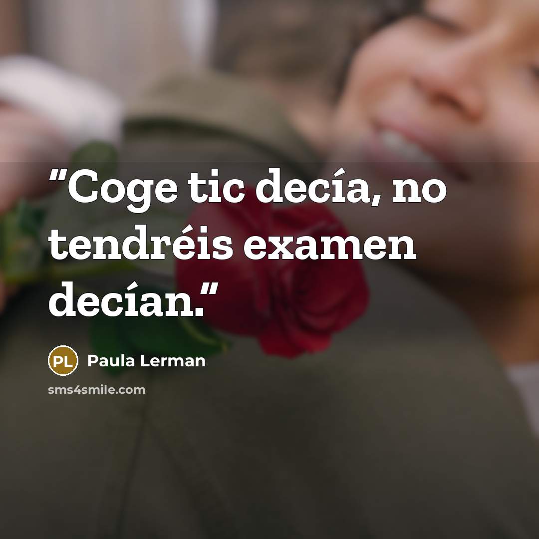 “Coge tic decía, no tendréis examen decían.” quote by Paula Lerman