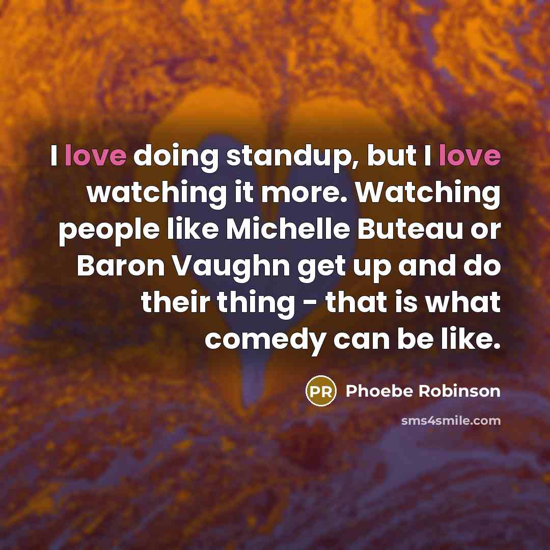 “I love doing standup, but I love watching it more. Watching people like Michelle Buteau or Baron Vaughn get up and do their thing - that is what comedy can be like.” quote by Phoebe Robinson