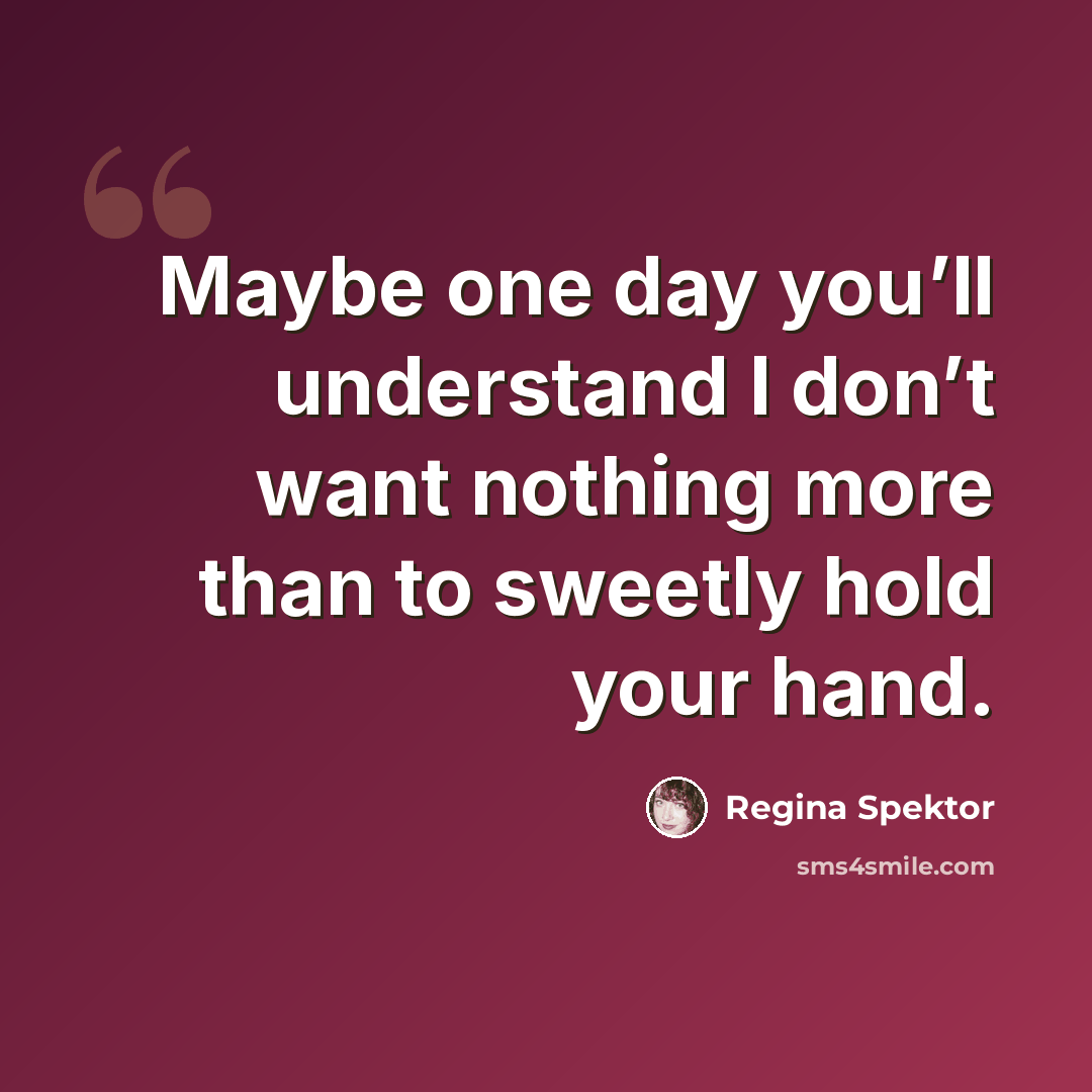 “Maybe one day you’ll understand I don’t want nothing more than to sweetly hold your hand.” quote by Regina Spektor