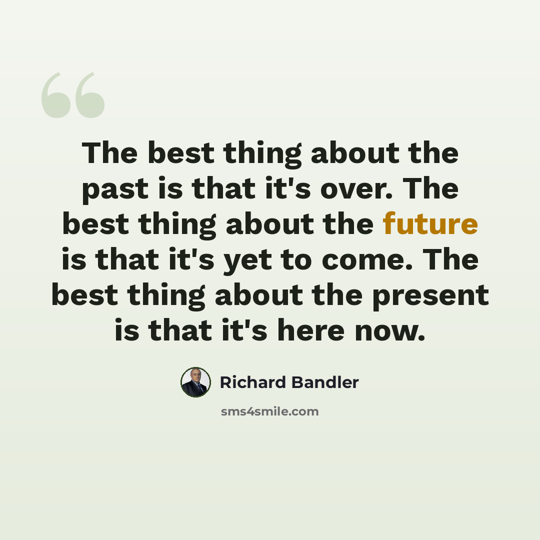 “The best thing about the past is that it's over. The best thing about the future is that it's yet to come. The best thing about the present is that it's here now.” quote by Richard Bandler