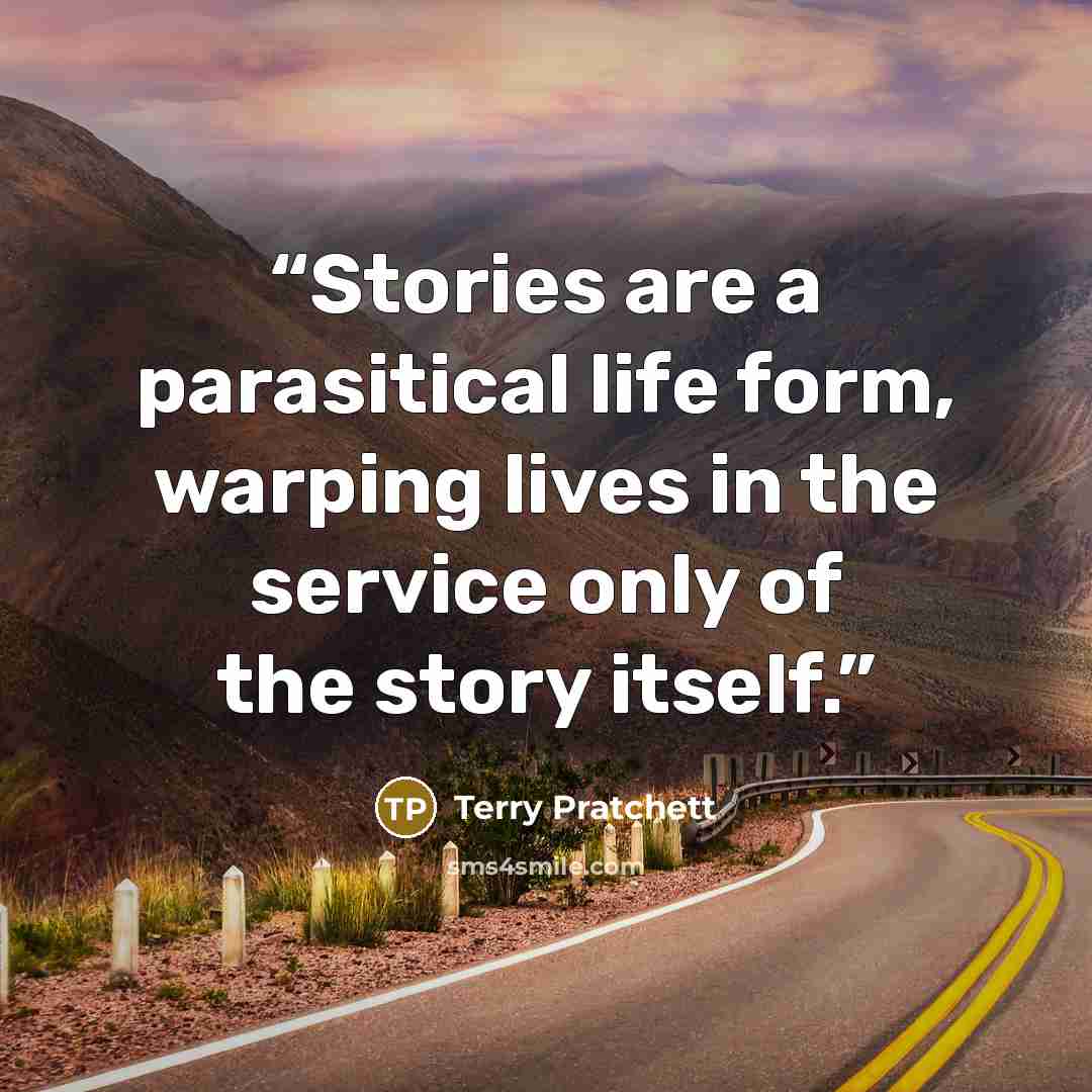 “Stories are a parasitical life form, warping lives in the service only of the story itself.” quote by Terry Pratchett