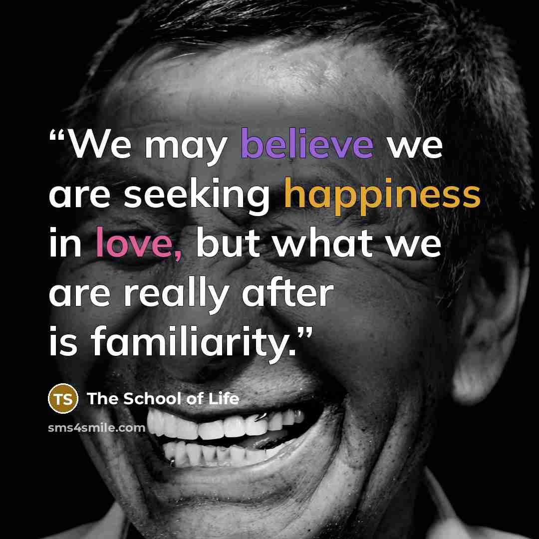 “We may believe we are seeking happiness in love, but what we are really after is familiarity.” quote by The School of Life