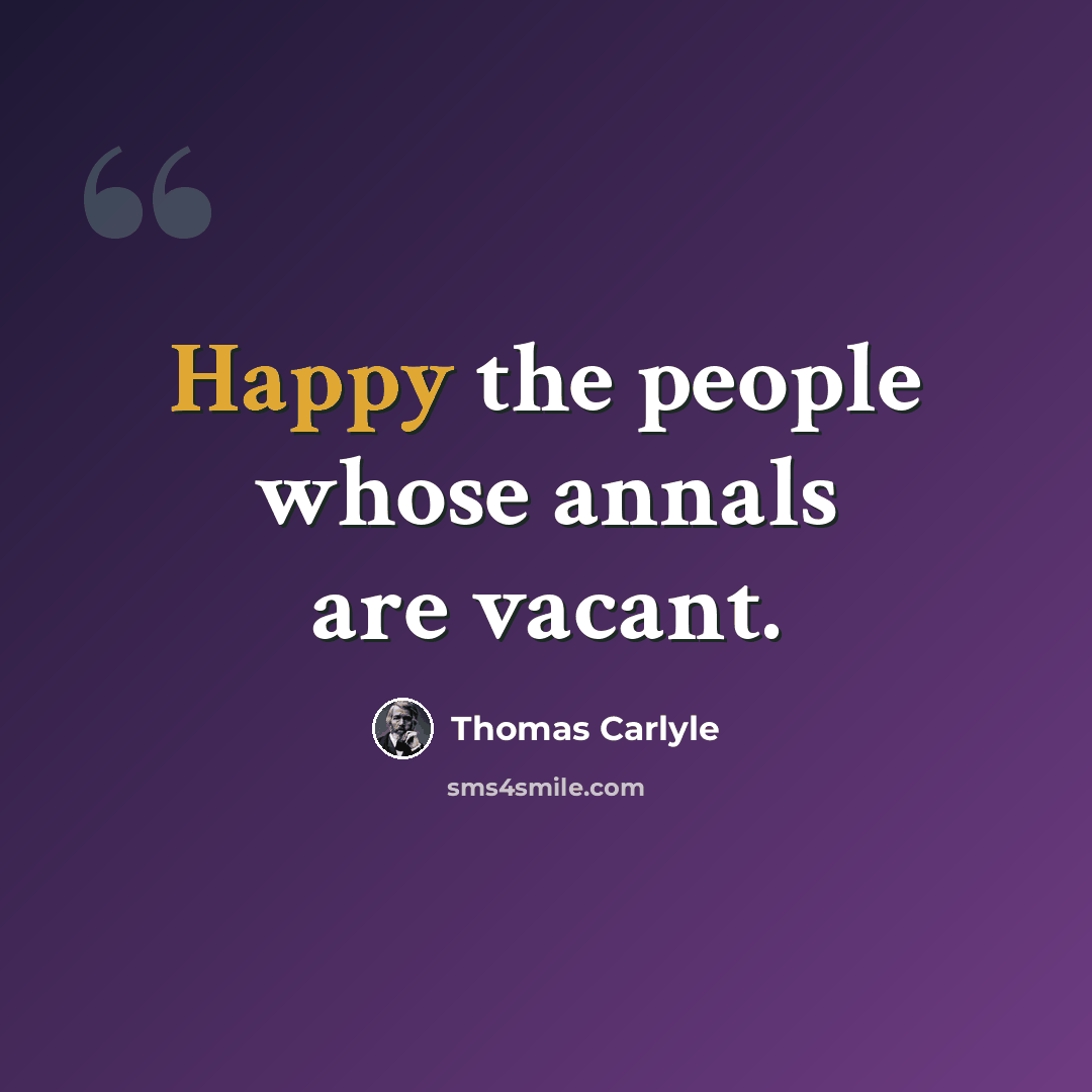 “Happy the people whose annals are vacant.” quote by Thomas Carlyle