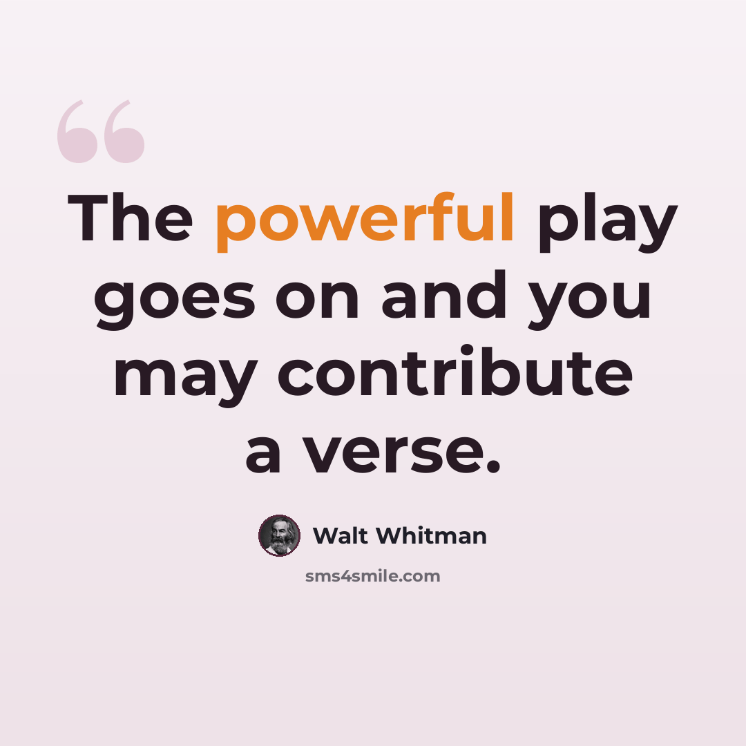 “The powerful play goes on and you may contribute a verse.” quote by Walt Whitman