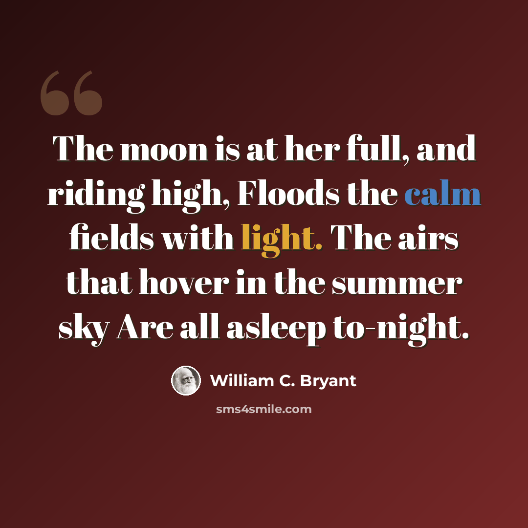 “The moon is at her full, and riding high, Floods the calm fields with light. The airs that hover in the summer sky Are all asleep to-night.” quote by William C. Bryant