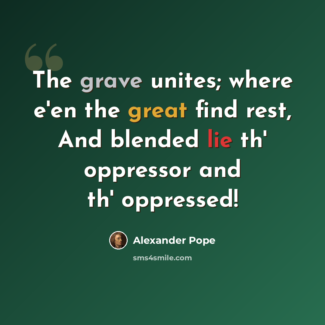 “The grave unites; where e'en the great find rest, And blended lie th' oppressor and th' oppressed!” quote by Alexander Pope