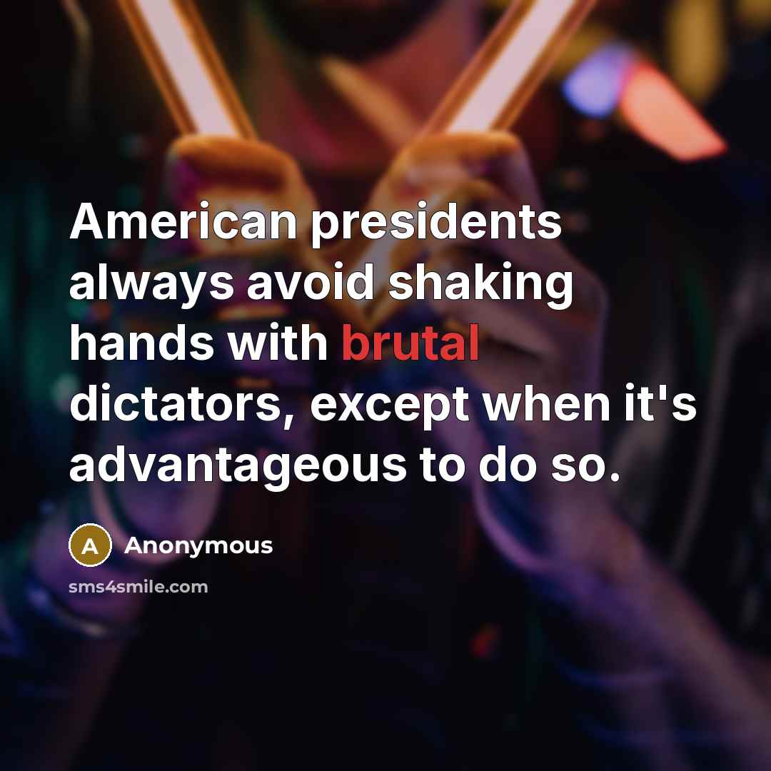 “American presidents always avoid shaking hands with brutal dictators, except when it's advantageous to do so.” quote by Anonymous