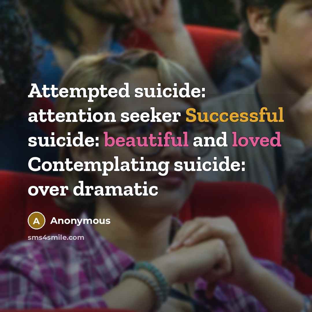 “Attempted suicide: attention seeker Successful suicide: beautiful and loved Contemplating suicide: over dramatic” quote by Anonymous