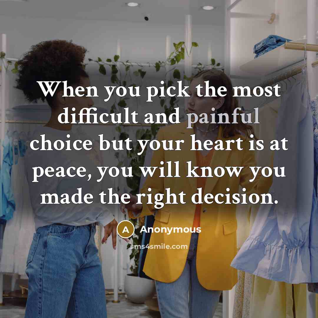 “When you pick the most difficult and painful choice but your heart is at peace, you will know you made the right decision.” quote by Anonymous