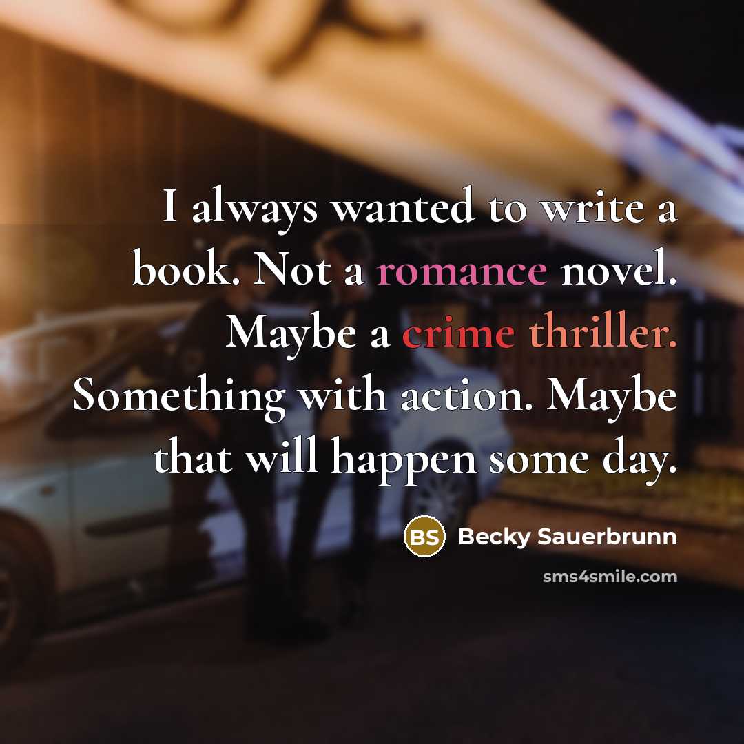 “I always wanted to write a book. Not a romance novel. Maybe a crime thriller. Something with action. Maybe that will happen some day.” quote by Becky Sauerbrunn