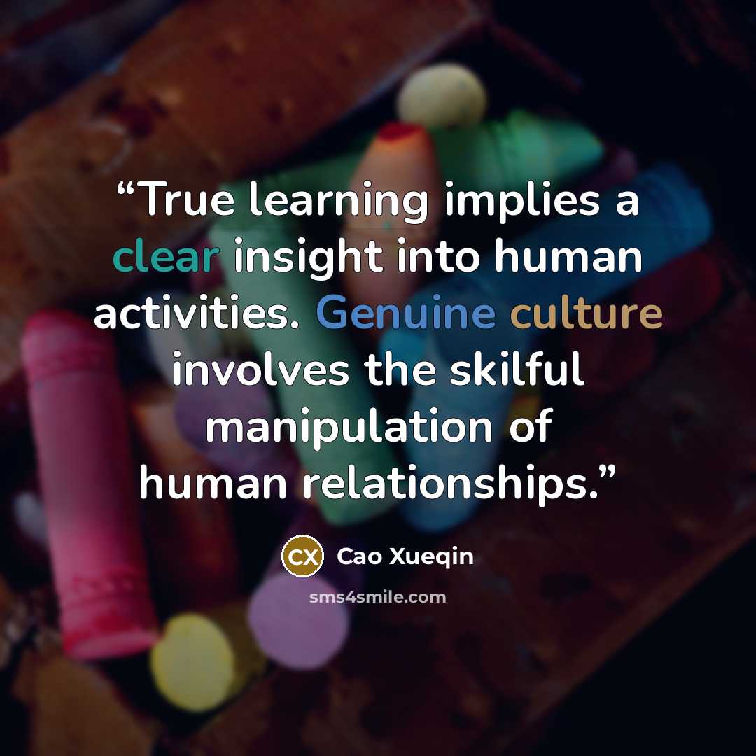 “True learning implies a clear insight into human activities. Genuine culture involves the skilful manipulation of human relationships.” quote by Cao Xueqin