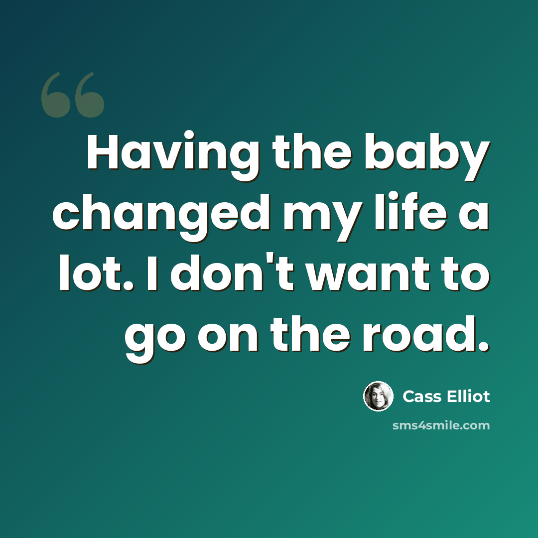 “Having the baby changed my life a lot. I don't want to go on the road.” quote by Cass Elliot