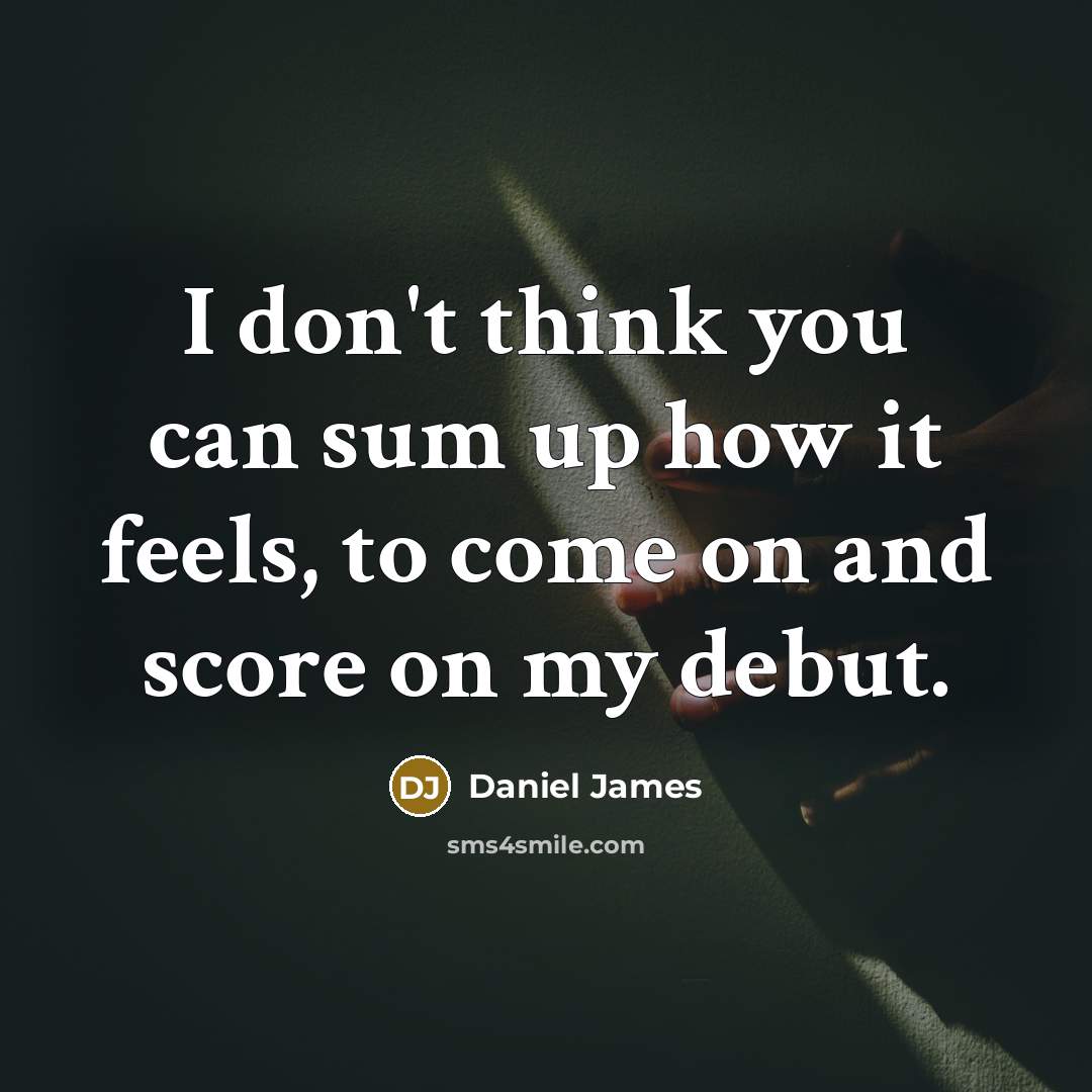 “I don't think you can sum up how it feels, to come on and score on my debut.” quote by Daniel James