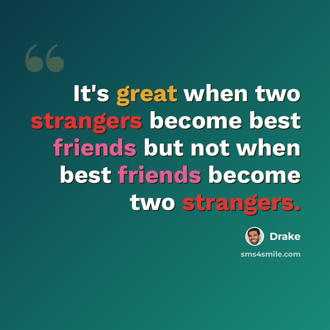 “It's great when two strangers become best friends but not when best friends become two strangers.” quote by Drake