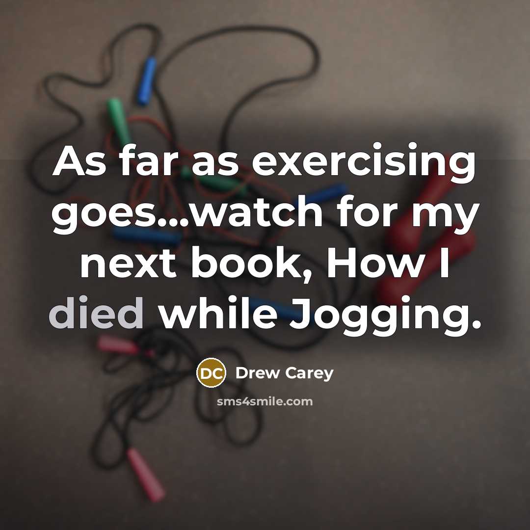 “As far as exercising goes...watch for my next book, How I died while Jogging.” quote by Drew Carey