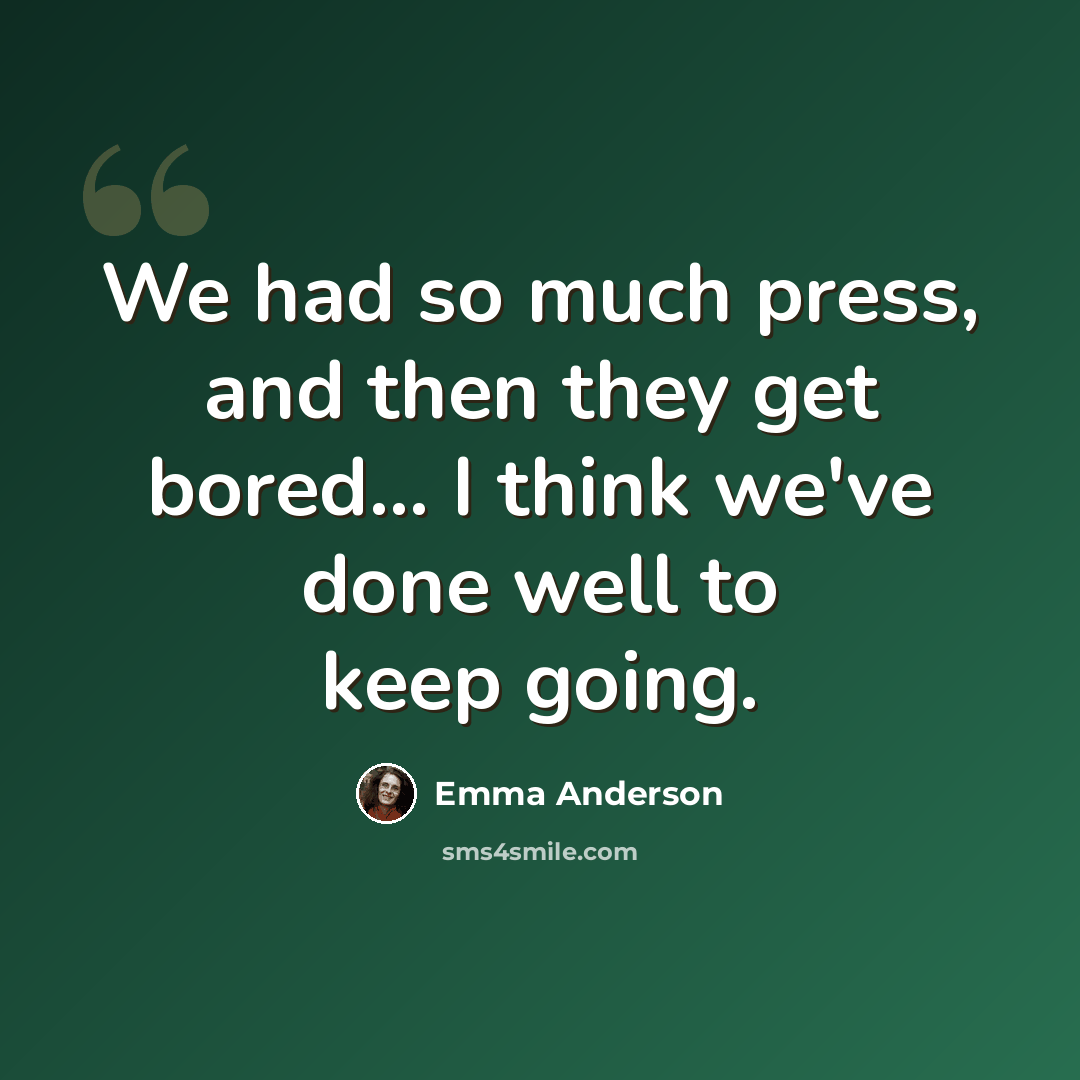 “We had so much press, and then they get bored... I think we've done well to keep going.” quote by Emma Anderson