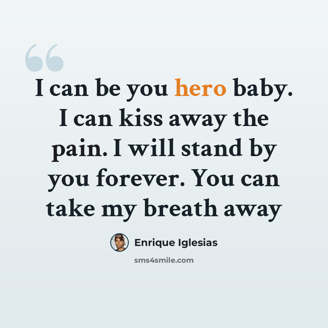 “I can be you hero baby. I can kiss away the pain. I will stand by you forever. You can take my breath away” quote by Enrique Iglesias