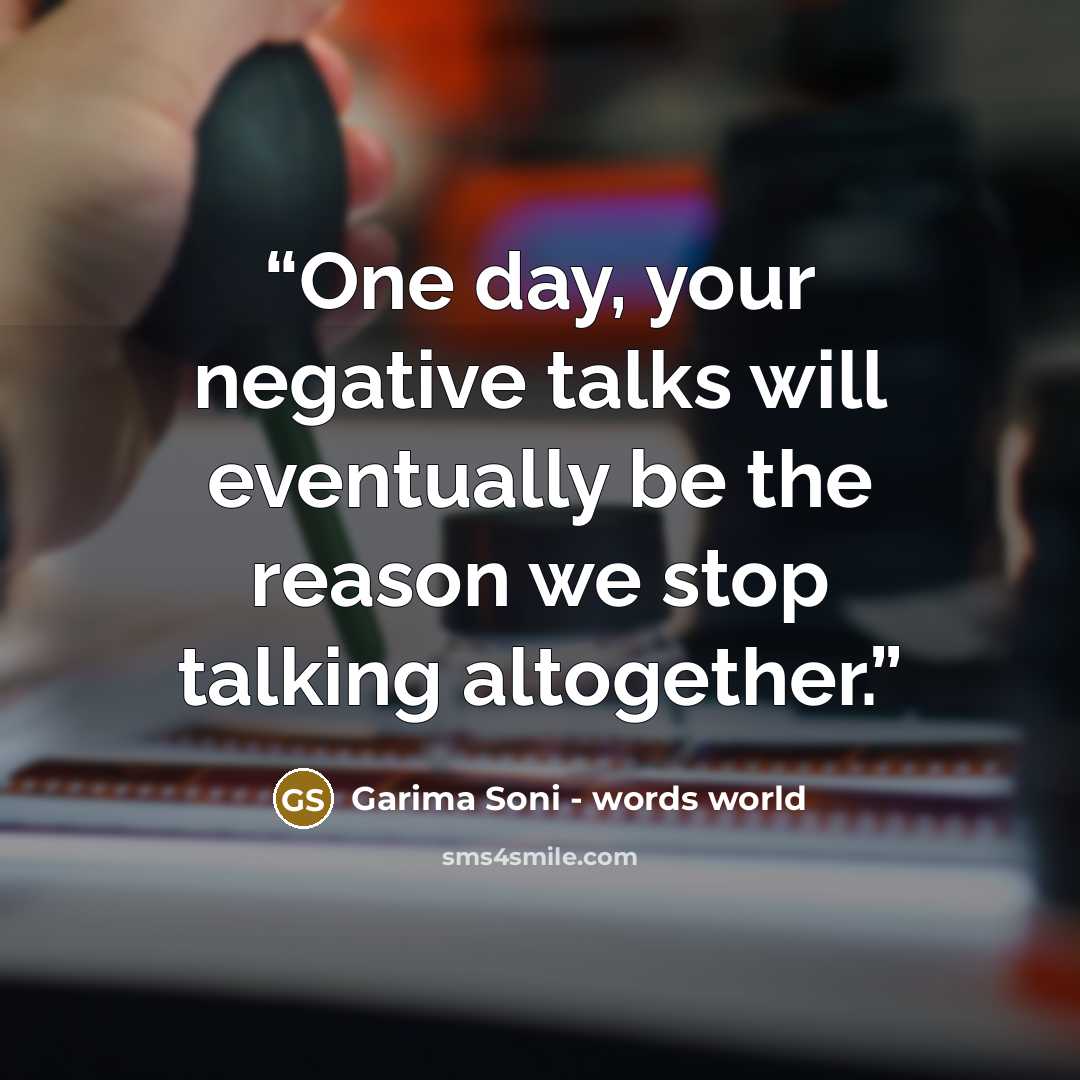 “One day, your negative talks will eventually be the reason we stop talking altogether.” quote by Garima Soni - words world