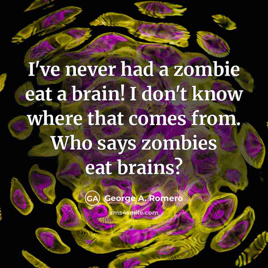 “I've never had a zombie eat a brain! I don't know where that comes from. Who says zombies eat brains?” quote by George A. Romero