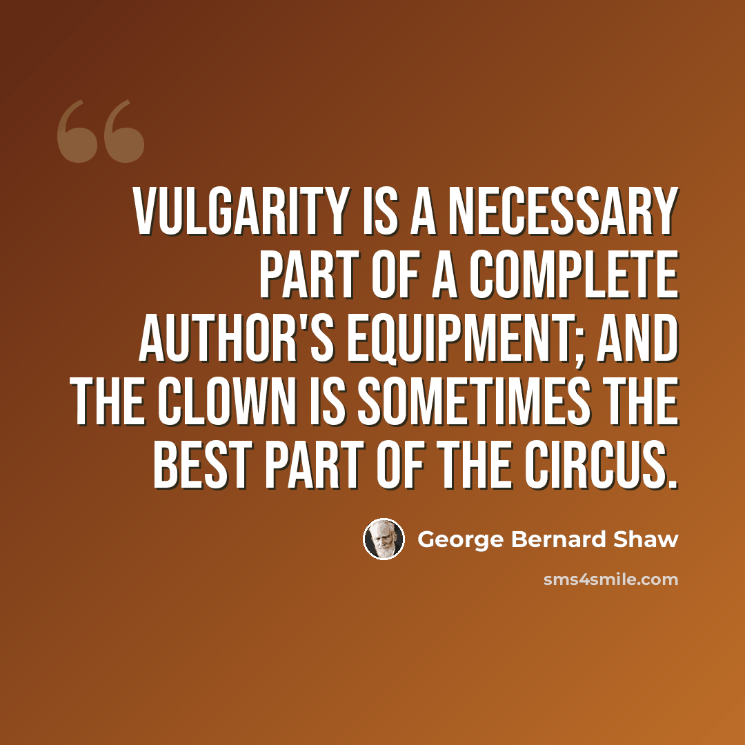 “Vulgarity is a necessary part of a complete author's equipment; and the clown is sometimes the best part of the circus.” quote by George Bernard Shaw