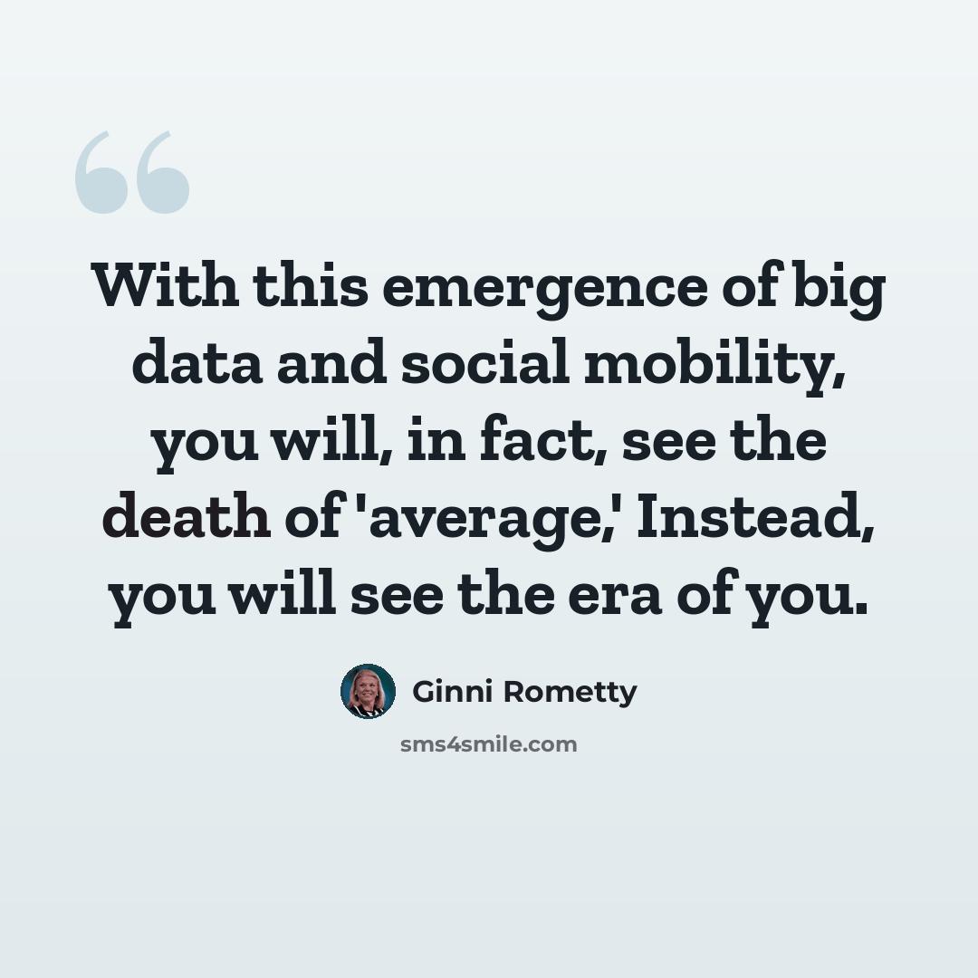 “With this emergence of big data and social mobility, you will, in fact, see the death of 'average,' Instead, you will see the era of you.” quote by Ginni Rometty