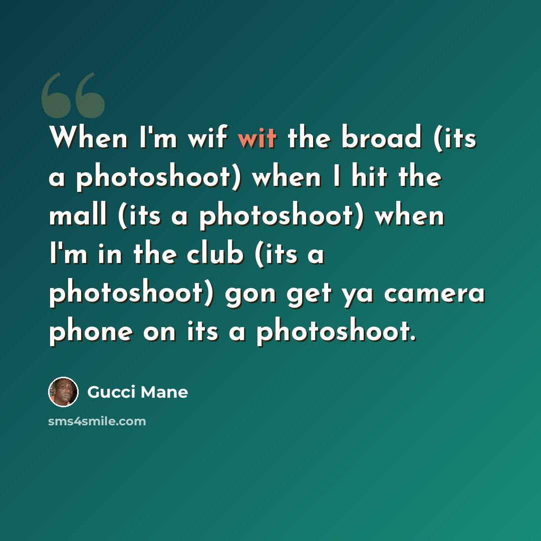 “When I'm wif wit the broad (its a photoshoot) when I hit the mall (its a photoshoot) when I'm in the club (its a photoshoot) gon get ya camera phone on its a photoshoot.” quote by Gucci Mane