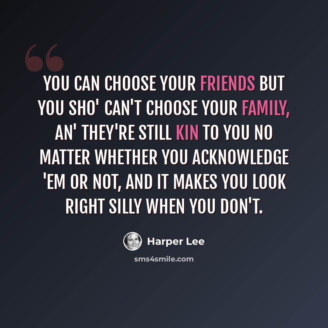 “You can choose your friends but you sho' can't choose your family, an' they're still kin to you no matter whether you acknowledge 'em or not, and it makes you look right silly when you don't.” quote by Harper Lee