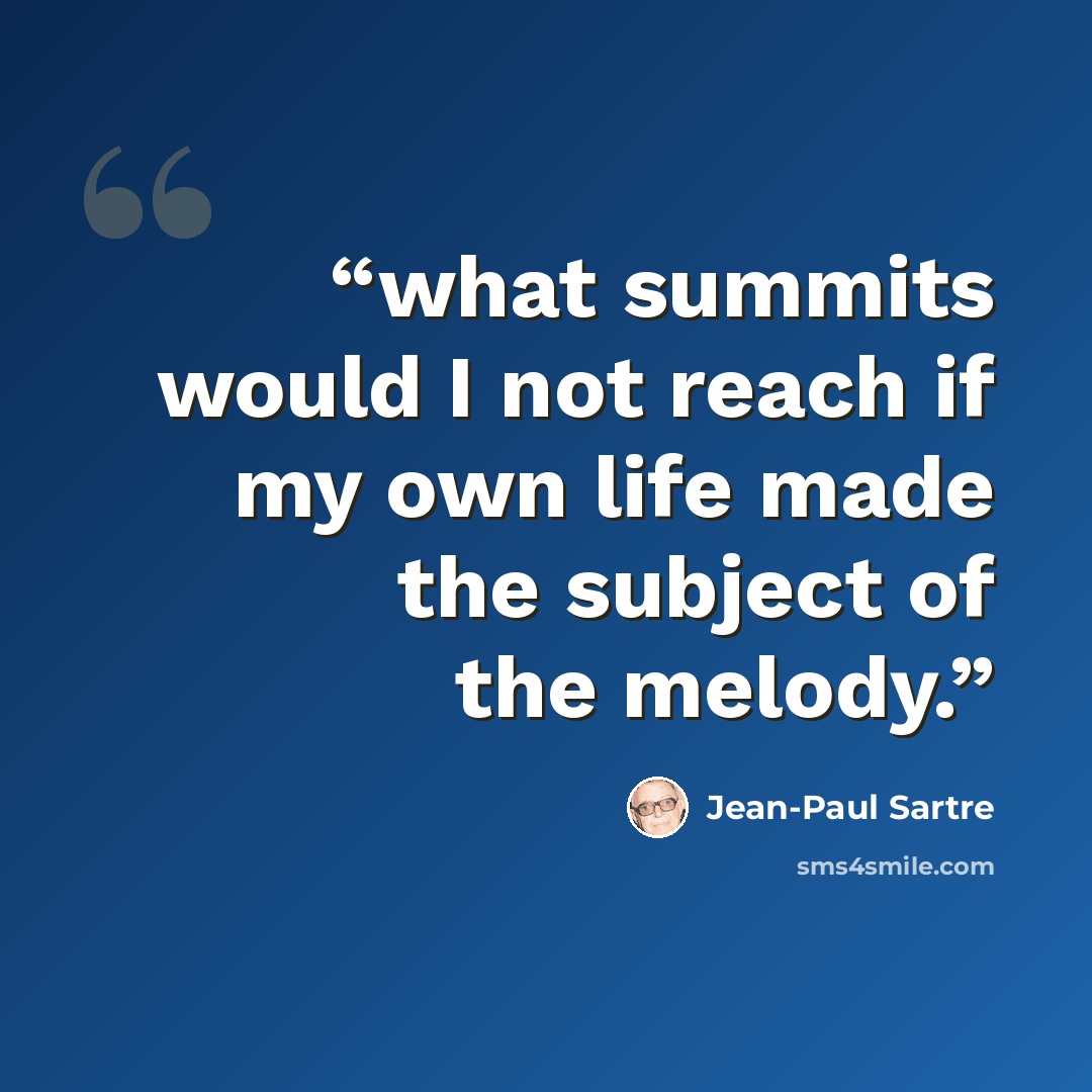 “what summits would I not reach if my own life made the subject of the melody.” quote by Jean-Paul Sartre