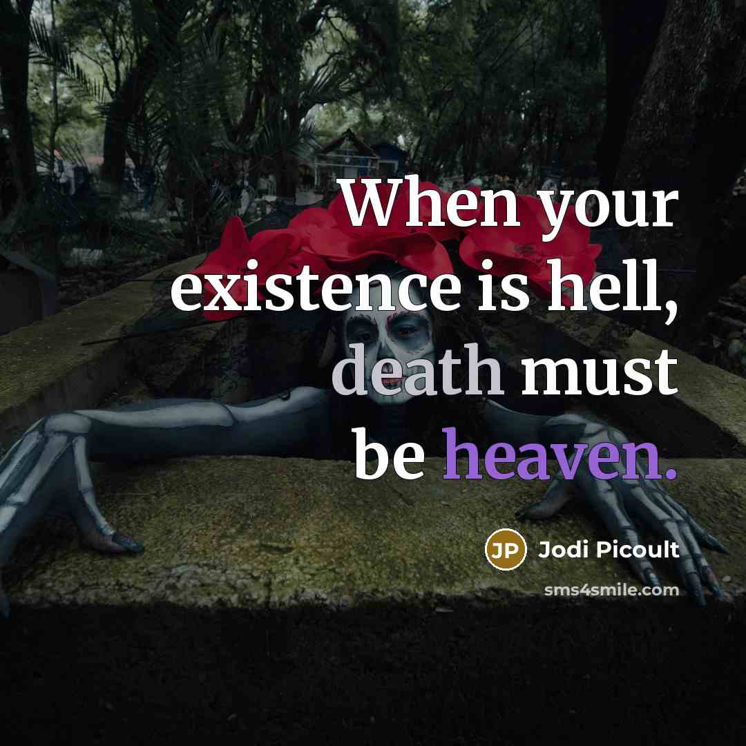 “When your existence is hell, death must be heaven.” quote by Jodi Picoult